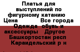 Платья для выступлений по фигурному катанию › Цена ­ 2 000 - Все города Одежда, обувь и аксессуары » Другое   . Башкортостан респ.,Караидельский р-н